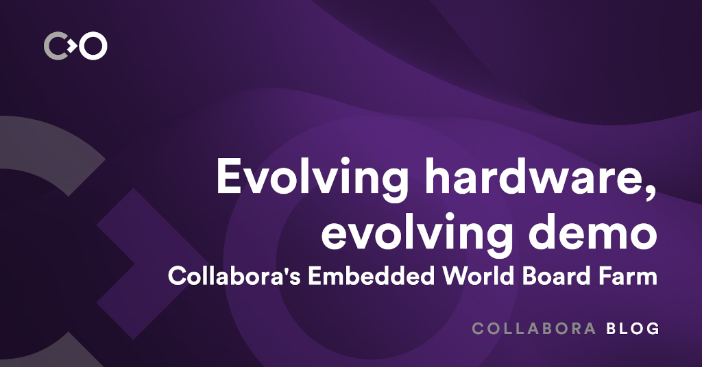 Evolving hardware, evolving demo: Collabora's Embedded World Board Farm