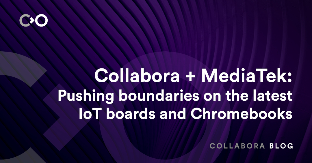 Collabora and MediaTek: Pushing boundaries on latest IoT boards and Chromebooks