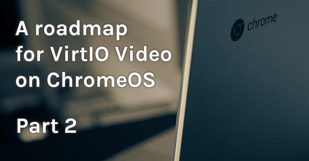 A roadmap for VirtIO Video on ChromeOS: part 2
